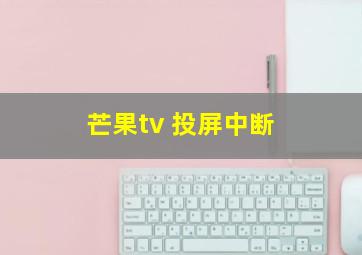 芒果tv 投屏中断